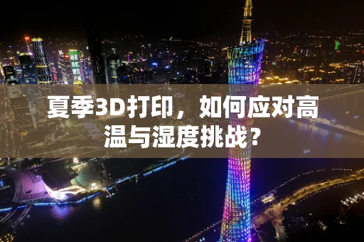 夏季3D打印，如何应对高温与湿度挑战？