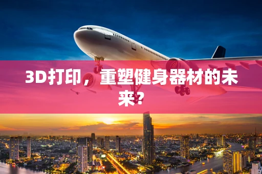 3D打印，重塑健身器材的未来？