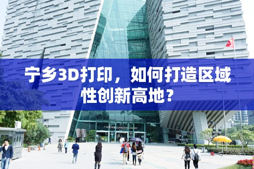 宁乡3D打印，如何打造区域性创新高地？