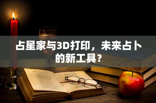 占星家与3D打印，未来占卜的新工具？