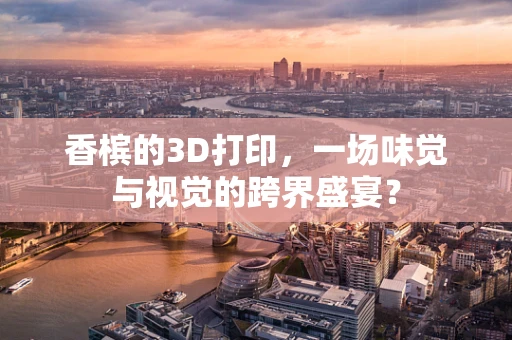 香槟的3D打印，一场味觉与视觉的跨界盛宴？