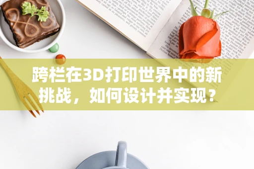 跨栏在3D打印世界中的新挑战，如何设计并实现？