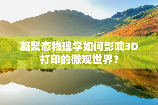凝聚态物理学如何影响3D打印的微观世界？