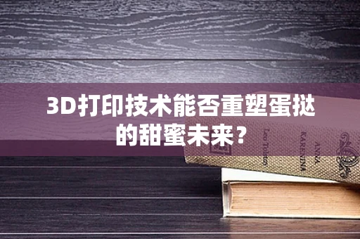 3D打印技术能否重塑蛋挞的甜蜜未来？