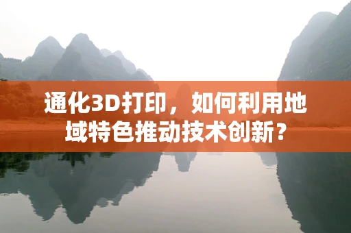 通化3D打印，如何利用地域特色推动技术创新？