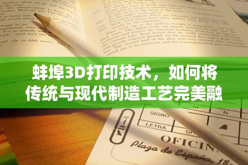 蚌埠3D打印技术，如何将传统与现代制造工艺完美融合？