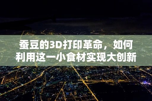 蚕豆的3D打印革命，如何利用这一小食材实现大创新？