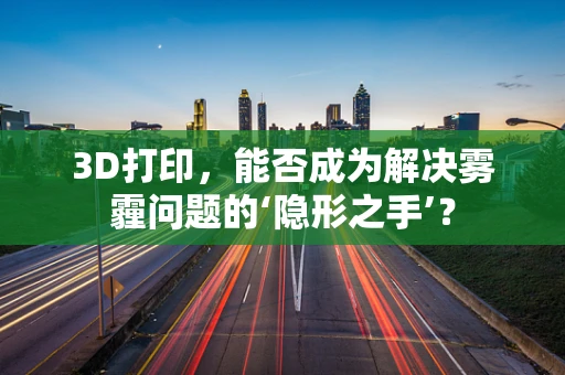 3D打印，能否成为解决雾霾问题的‘隐形之手’？