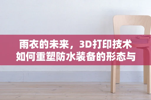 雨衣的未来，3D打印技术如何重塑防水装备的形态与功能？
