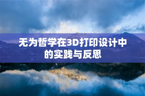 无为哲学在3D打印设计中的实践与反思