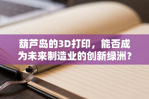 葫芦岛的3D打印，能否成为未来制造业的创新绿洲？