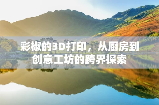 彩椒的3D打印，从厨房到创意工坊的跨界探索