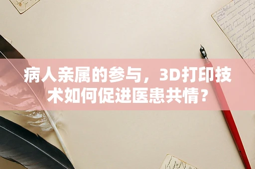病人亲属的参与，3D打印技术如何促进医患共情？