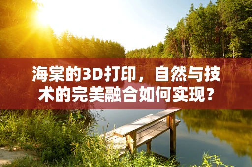 海棠的3D打印，自然与技术的完美融合如何实现？