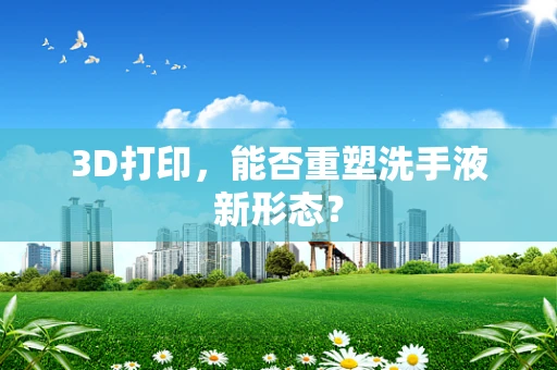 3D打印，能否重塑洗手液新形态？