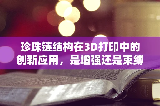 珍珠链结构在3D打印中的创新应用，是增强还是束缚？