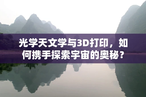 光学天文学与3D打印，如何携手探索宇宙的奥秘？