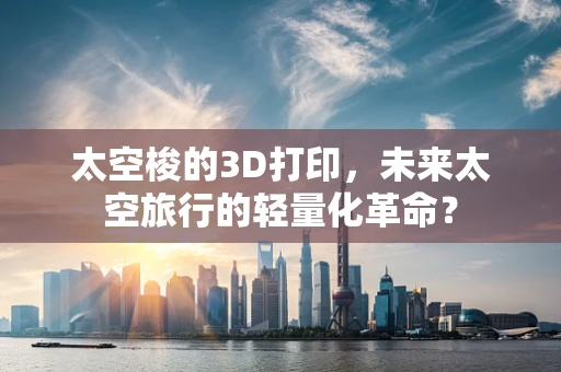 太空梭的3D打印，未来太空旅行的轻量化革命？