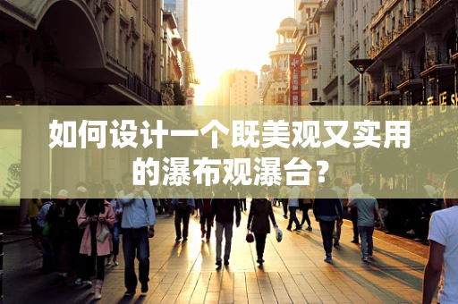 如何设计一个既美观又实用的瀑布观瀑台？