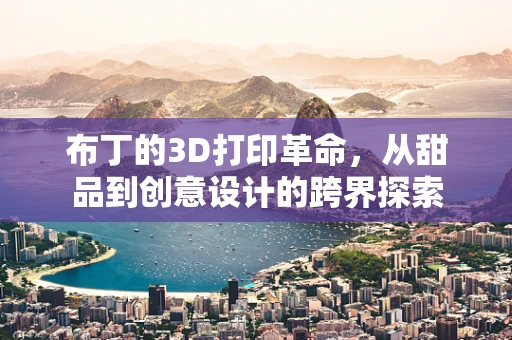 布丁的3D打印革命，从甜品到创意设计的跨界探索