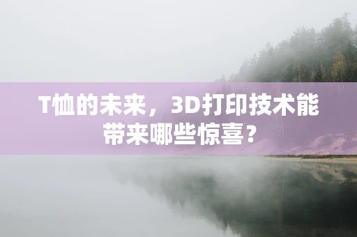 T恤的未来，3D打印技术能带来哪些惊喜？