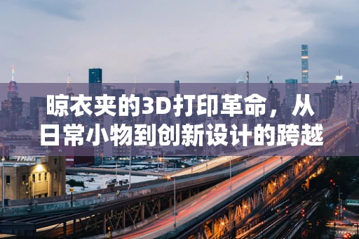 晾衣夹的3D打印革命，从日常小物到创新设计的跨越？