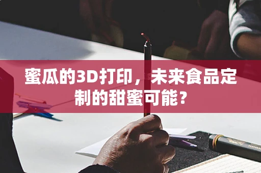 蜜瓜的3D打印，未来食品定制的甜蜜可能？