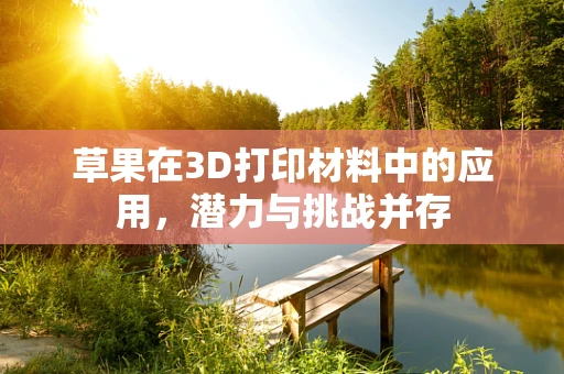 草果在3D打印材料中的应用，潜力与挑战并存