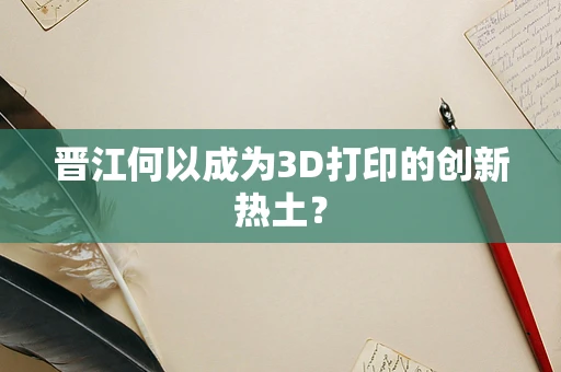晋江何以成为3D打印的创新热土？