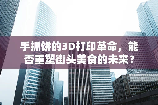 手抓饼的3D打印革命，能否重塑街头美食的未来？