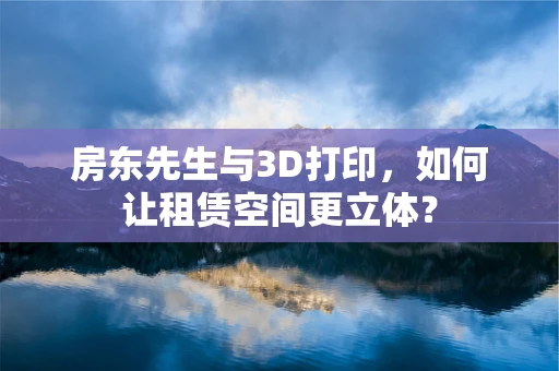 房东先生与3D打印，如何让租赁空间更立体？