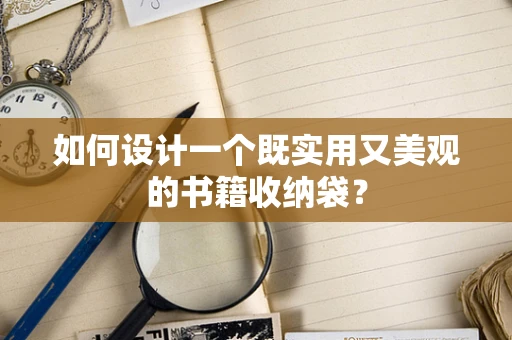 如何设计一个既实用又美观的书籍收纳袋？