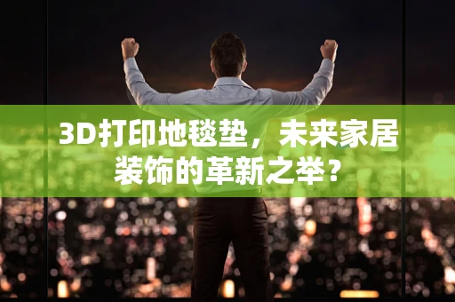 3D打印地毯垫，未来家居装饰的革新之举？