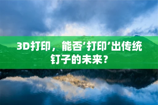 3D打印，能否‘打印’出传统钉子的未来？