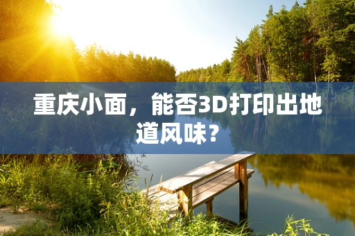 重庆小面，能否3D打印出地道风味？