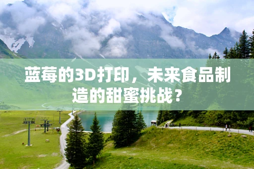 蓝莓的3D打印，未来食品制造的甜蜜挑战？