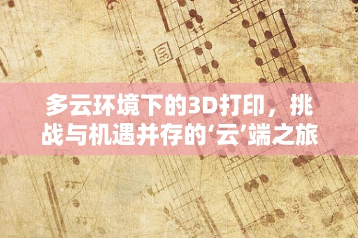 多云环境下的3D打印，挑战与机遇并存的‘云’端之旅？
