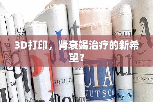 3D打印，肾衰竭治疗的新希望？