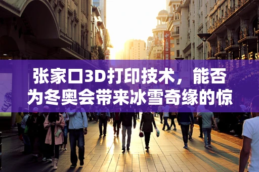 张家口3D打印技术，能否为冬奥会带来冰雪奇缘的惊喜？
