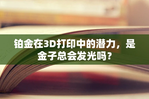 铂金在3D打印中的潜力，是金子总会发光吗？