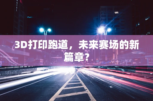 3D打印跑道，未来赛场的新篇章？