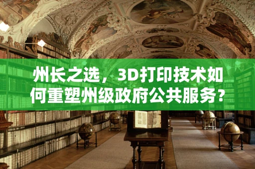 州长之选，3D打印技术如何重塑州级政府公共服务？