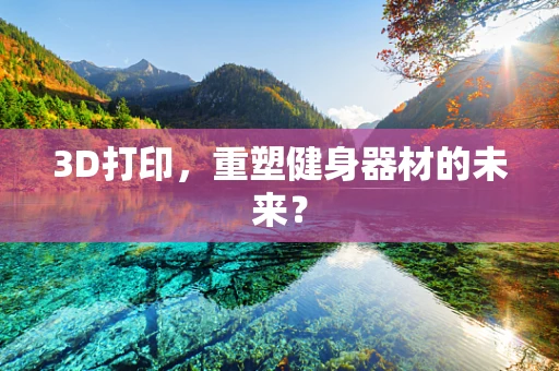 3D打印，重塑健身器材的未来？
