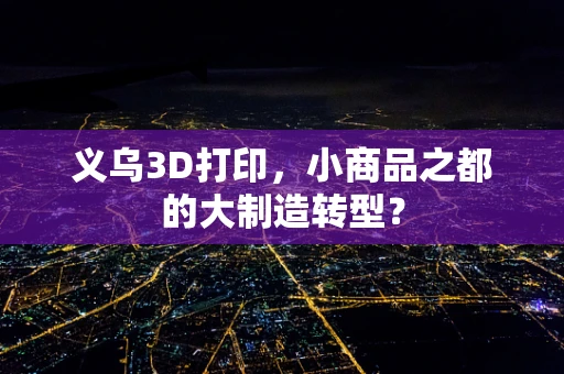 义乌3D打印，小商品之都的大制造转型？