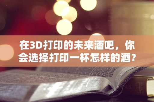 在3D打印的未来酒吧，你会选择打印一杯怎样的酒？