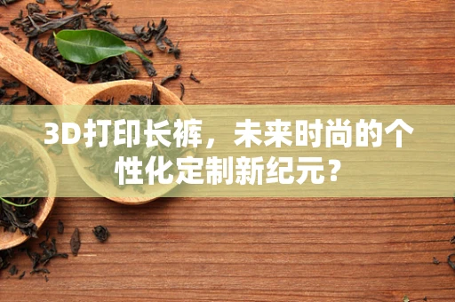 3D打印长裤，未来时尚的个性化定制新纪元？