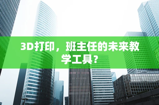 3D打印，班主任的未来教学工具？