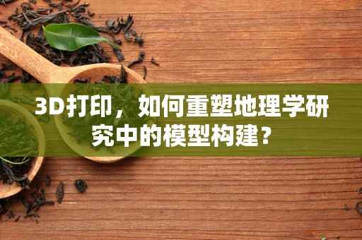 3D打印，如何重塑地理学研究中的模型构建？