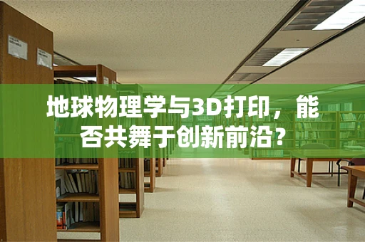 地球物理学与3D打印，能否共舞于创新前沿？