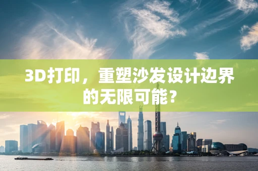 3D打印，重塑沙发设计边界的无限可能？